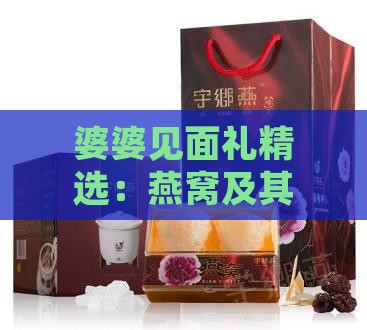 婆婆见面礼精选：燕窝及其他高品质礼物推荐指南