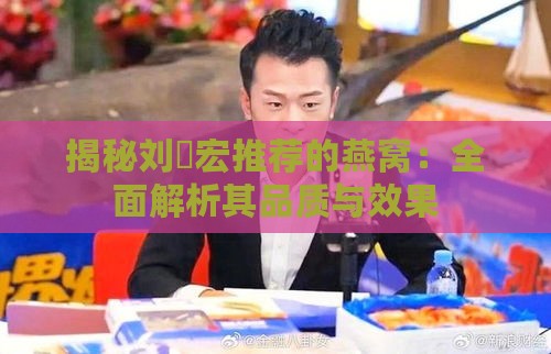 揭秘刘畊宏推荐的燕窝：全面解析其品质与效果