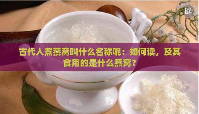 古代人煮燕窝叫什么名称呢：如何读，及其食用的是什么燕窝？