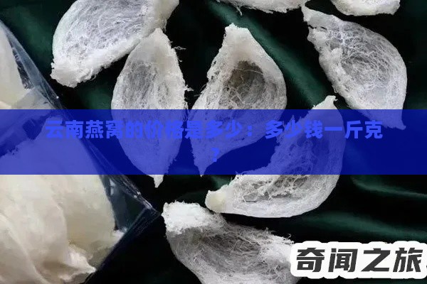 云南燕窝的价格是多少：多少钱一斤克？