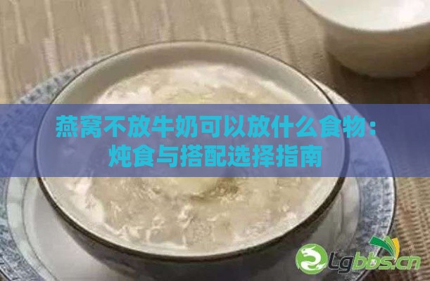 燕窝不放牛奶可以放什么食物：炖食与搭配选择指南