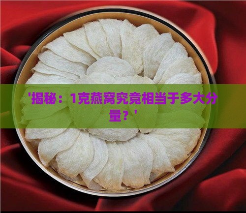 '揭秘：1克燕窝究竟相当于多大分量？'