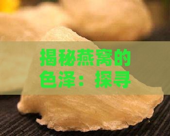 揭秘燕窝的色泽：探寻其自然颜色之美