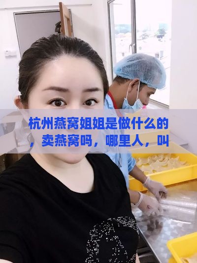 杭州燕窝姐姐是做什么的，卖燕窝吗，哪里人，叫什么名字？