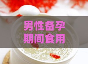 男性备孕期间食用燕窝：探究其对生育力的潜在益处