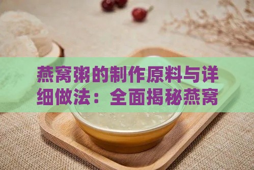 燕窝粥的制作原料与详细做法：全面揭秘燕窝粥的食材选择与烹饪技巧