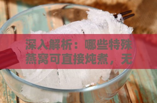 深入解析：哪些特殊燕窝可直接炖煮，无需泡发