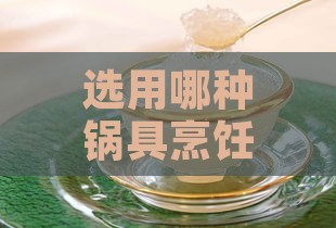 选用哪种锅具烹饪燕窝更能保持其营养价值？