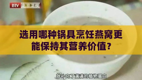 选用哪种锅具烹饪燕窝更能保持其营养价值？