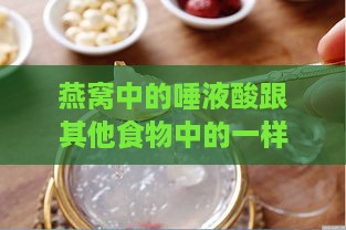 燕窝中的唾液酸跟其他食物中的一样吗：成分对比及其危害探究