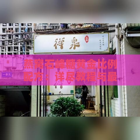 燕窝石峰糖黄金比例配方：详尽教程与更佳搭配指南