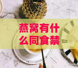 燕窝有什么同食禁忌的吗：燕窝搭配禁忌一览