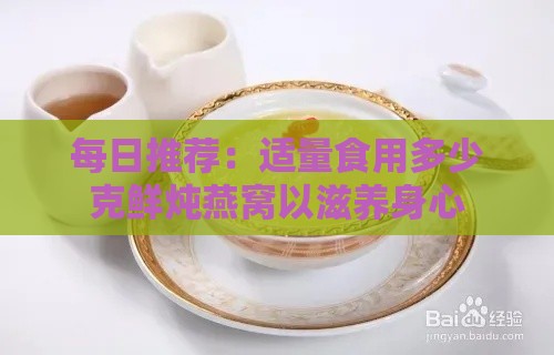 每日推荐：适量食用多少克鲜炖燕窝以滋养身心