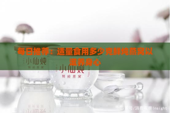 每日推荐：适量食用多少克鲜炖燕窝以滋养身心