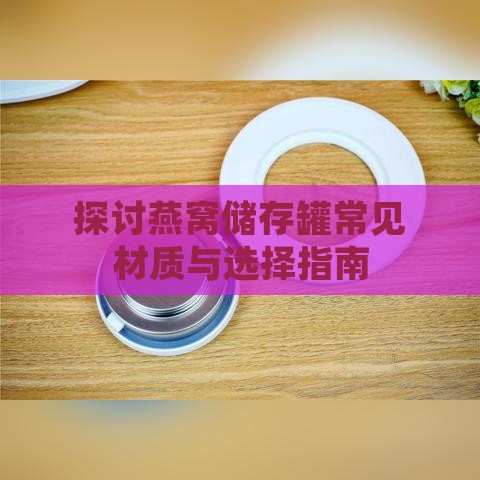 探讨燕窝储存罐常见材质与选择指南