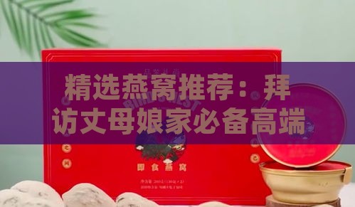 精选燕窝推荐：拜访丈母娘家必备高端礼品