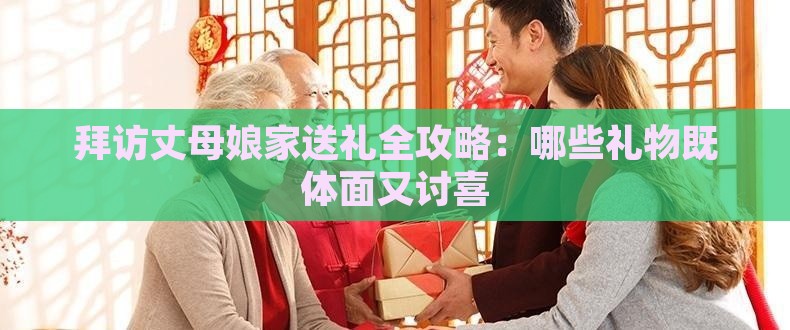 拜访丈母娘家送礼全攻略：哪些礼物既体面又讨喜