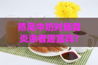 燕窝牛奶对肠胃炎患者适宜吗？探讨饮食调理方案