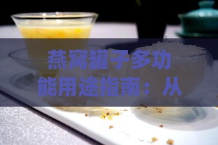 燕窝罐子多功能用途指南：从储存到创意食谱全解析