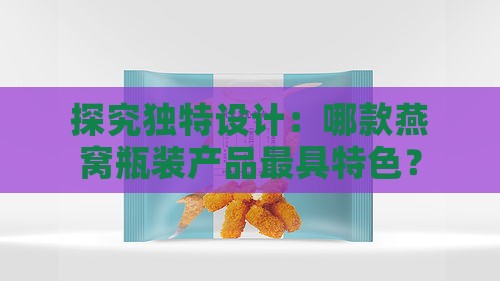 探究独特设计：哪款燕窝瓶装产品更具特色？