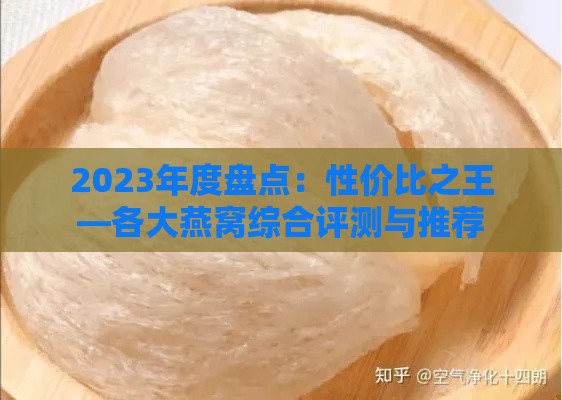 2023年度盘点：性价比之王—各大燕窝综合评测与推荐指南