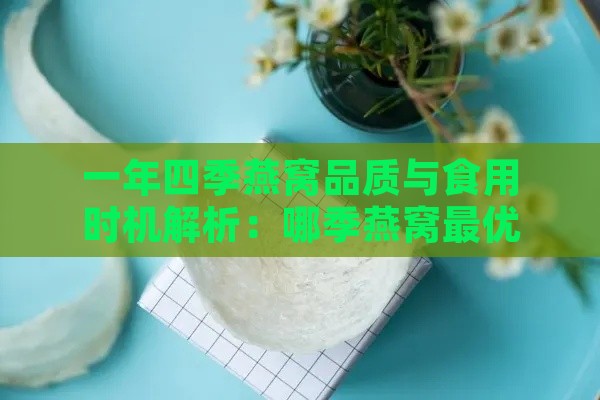 一年四季燕窝品质与食用时机解析：哪季燕窝更优？如何按季节科学食用燕窝？