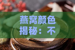 燕窝颜色揭秘：不同颜色燕窝的挑选与功效全解析