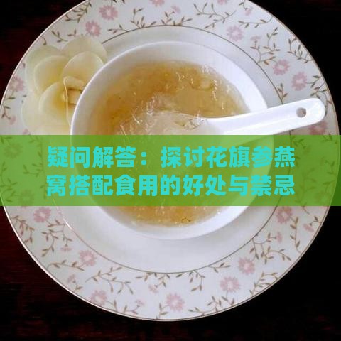 疑问解答：探讨花旗参燕窝搭配食用的好处与禁忌