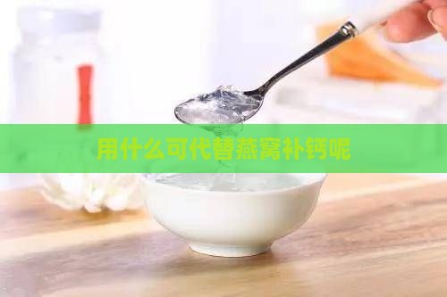 用什么可代替燕窝补钙呢