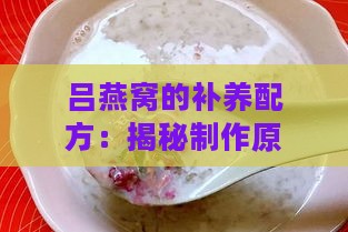 吕燕窝的补养配方：揭秘制作原料与营养功效