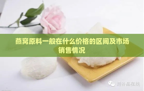 燕窝原料一般在什么价格的区间及市场销售情况