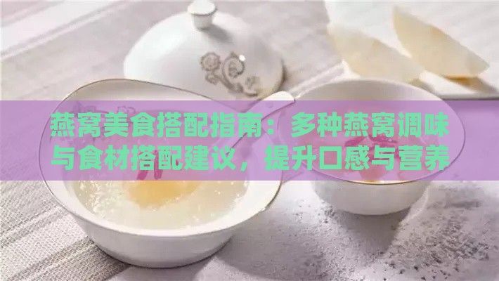 燕窝美食搭配指南：多种燕窝调味与食材搭配建议，提升口感与营养