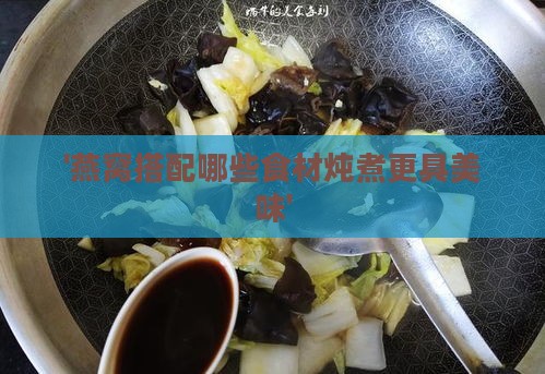 '燕窝搭配哪些食材炖煮更具美味'