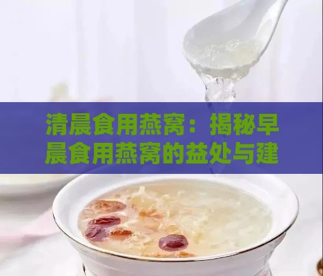 清晨食用燕窝：揭秘早晨食用燕窝的益处与建议