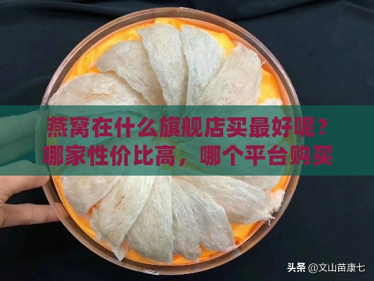 燕窝在什么旗舰店买更好呢？哪家性价比高，哪个平台购买更佳？