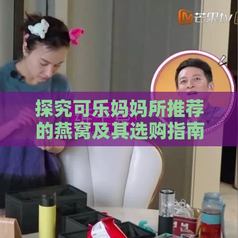 探究可乐妈妈所推荐的燕窝及其选购指南