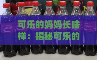 可乐的妈妈长啥样：揭秘可乐的妈妈姓名与各种妈妈的介绍