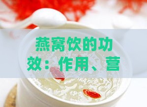 燕窝饮的功效：作用、营养及禁忌概述