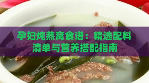 孕妇炖燕窝食谱：精选配料清单与营养搭配指南