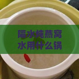 隔水炖燕窝水用什么锅烧