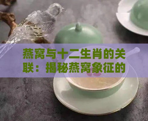 燕窝与十二生肖的关联：揭秘燕窝象征的生肖及其文化寓意