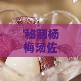 '秘制杨梅汤佐料搭配，解锁夏日清凉新滋味'