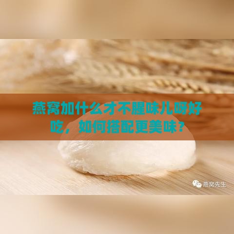 燕窝加什么才不腥味儿呀好吃，如何搭配更美味？