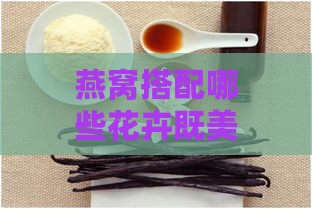 燕窝搭配哪些花卉既美观又富含营养：全方位解析燕窝与花茶的黄金组合