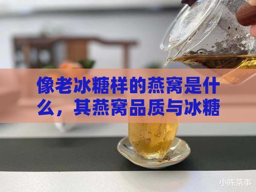 像老冰糖样的燕窝是什么，其燕窝品质与冰糖相似如何称呼？