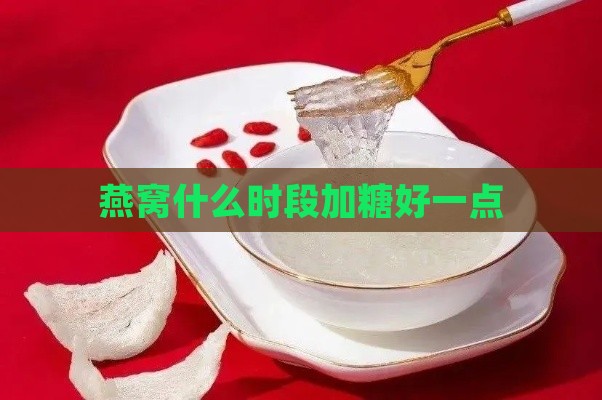 燕窝什么时段加糖好一点