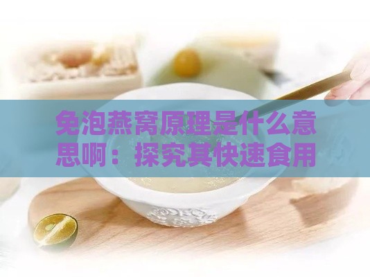 免泡燕窝原理是什么意思啊：探究其快速食用背后的技术奥秘