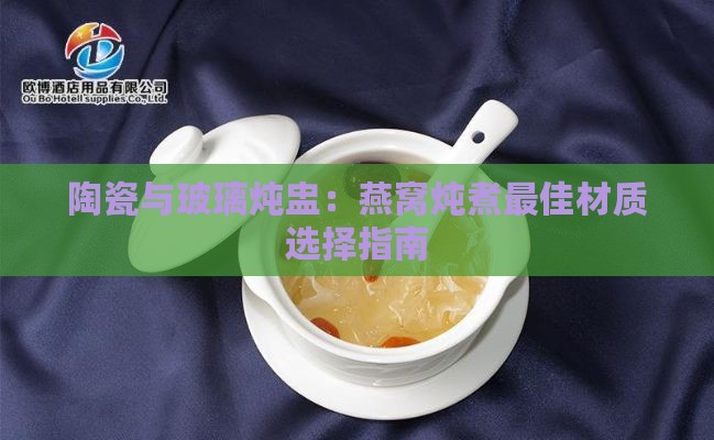 陶瓷与玻璃炖盅：燕窝炖煮更佳材质选择指南