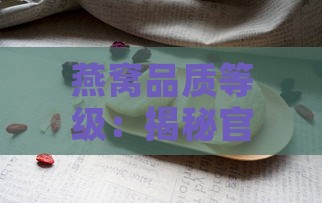 燕窝品质等级：揭秘官燕、毛燕、草燕的分级标准与选购要点