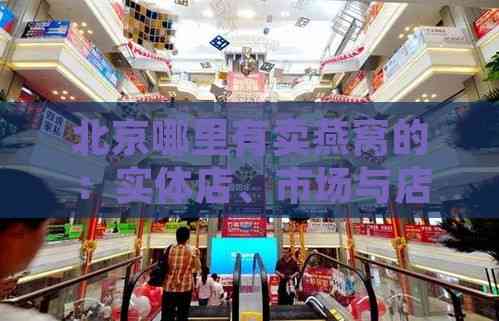 北京哪里有卖燕窝的：实体店、市场与店铺推荐